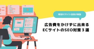 広告費をかけずに出来る！ECサイトのSEO対策３選！