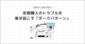 定期購入のトラブルを巻き起こすダークパターンについて、現役EC店長が語る
